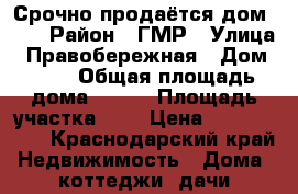 Срочно продаётся дом!!!  › Район ­ ГМР › Улица ­ Правобережная › Дом ­ 46 › Общая площадь дома ­ 140 › Площадь участка ­ 5 › Цена ­ 4 000 000 - Краснодарский край Недвижимость » Дома, коттеджи, дачи продажа   